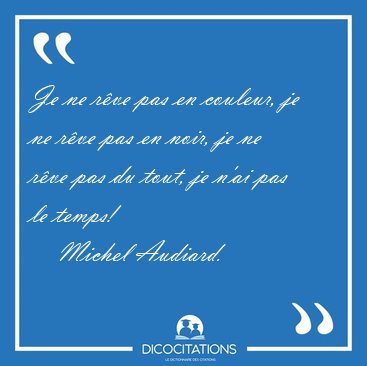 Je ne r�ve pas en couleur, je ne r�ve pas en noir, je ne r�ve [...] - Michel Audiard...