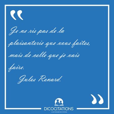 Je ne ris pas de la plaisanterie que vous faites, mais de celle [...] - Jules Renard...