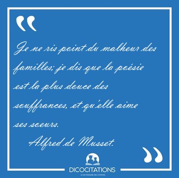 Je ne ris point du malheur des familles; je dis que la posie [...] - Alfred de Musset...