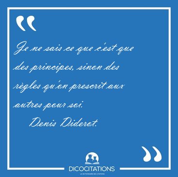 Je ne sais ce que c'est que des principes, sinon des rgles [...] - Denis Diderot...