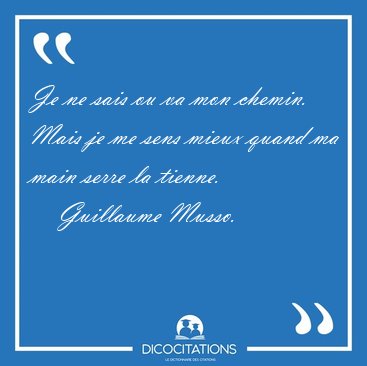 Je ne sais ou va mon chemin. Mais je me sens mieux quand ma main [...] - Guillaume Musso...