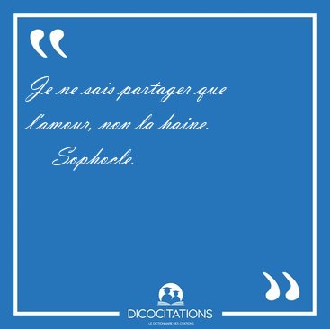 Je ne sais partager que l'amour, non la [...] - Sophocle...
