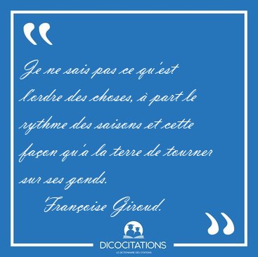 Je ne sais pas ce qu'est l'ordre des choses,  part le rythme [...] - Franoise Giroud...