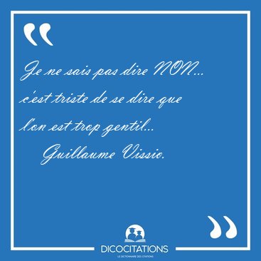 Je ne sais pas dire NON... c'est triste de se dire que l'on est [...] - Guillaume Vissio...