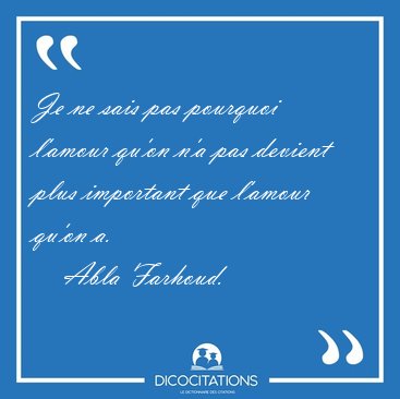 Je ne sais pas pourquoi l'amour qu'on n'a pas devient plus [...] - Abla Farhoud...