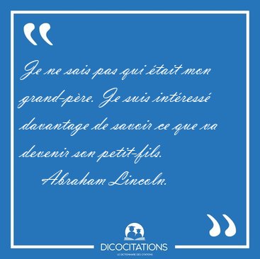 Je ne sais pas qui tait mon grand-pre. Je suis intress [...] - Abraham Lincoln...
