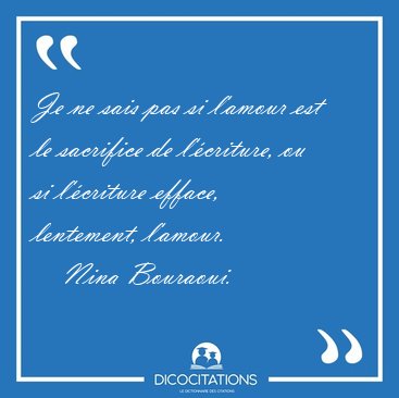Je ne sais pas si l'amour est le sacrifice de l'criture, ou si [...] - Nina Bouraoui...