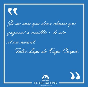Je ne sais que deux choses qui gagnent  vieillir :  le vin et [...] - Flix Lope de Vega Carpio...