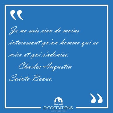 Je ne sais rien de moins int�ressant qu'un homme qui se mire et [...] - Charles-Augustin Sainte-Beuve...