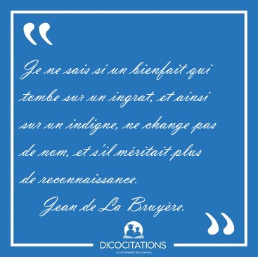 Je ne sais si un bienfait qui tombe sur un ingrat, et ainsi sur [...] - Jean de La Bruyre...