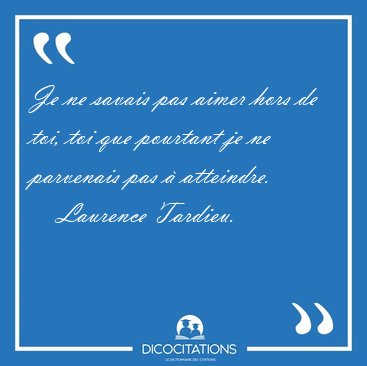 Je ne savais pas aimer hors de toi, toi que pourtant je ne [...] - Laurence Tardieu...