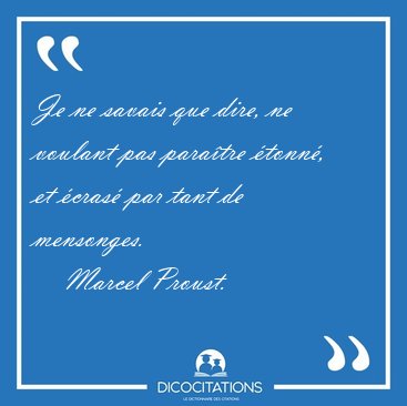 Je ne savais que dire, ne voulant pas para�tre �tonn�, et �cras� [...] - Marcel Proust...