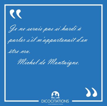 Je ne serais pas si hardi � parler s'il m'appartenait d'en �tre [...] - Michel de Montaigne...