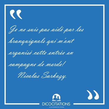 Je ne suis pas aid� par les branquignols qui m'ont organis� [...] - Nicolas Sarkozy...