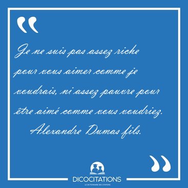 Je ne suis pas assez riche pour vous aimer comme je voudrais, ni [...] - Alexandre Dumas fils...