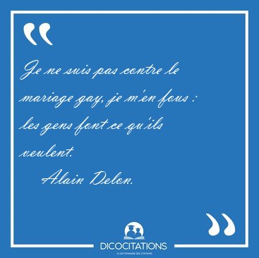 Je ne suis pas contre le mariage gay, je m'en fous : les gens [...] - Alain Delon...