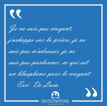 Je ne suis pas croyant, j'achoppe sur la pri�re, je ne sais pas [...] - Erri  De Luca...
