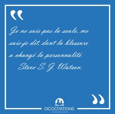 Je ne suis pas la seule, me suis-je dit, dont la blessure a [...] - Steve S. J. Watson...