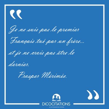 Je ne suis pas le premier Fran�ais tu� par un fr�re... et je ne [...] - Prosper M�rim�e...