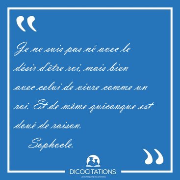 Je ne suis pas n avec le dsir d'tre roi, mais bien avec celui [...] - Sophocle...