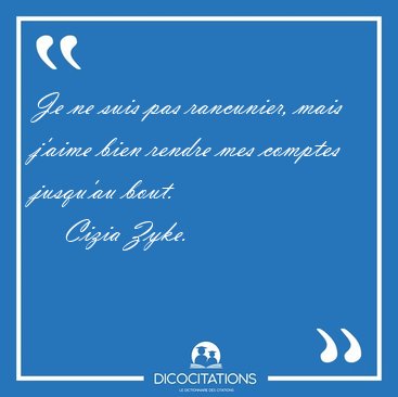 Je ne suis pas rancunier, mais j'aime bien rendre mes comptes [...] - Cizia Zyke...