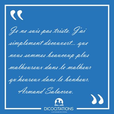 Je ne suis pas triste. J'ai simplement d�couvert... que nous [...] - Armand Salacrou...