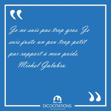 Je ne suis pas trop gros. Je suis juste un peu trop petit par [...] - Michel Galabru...