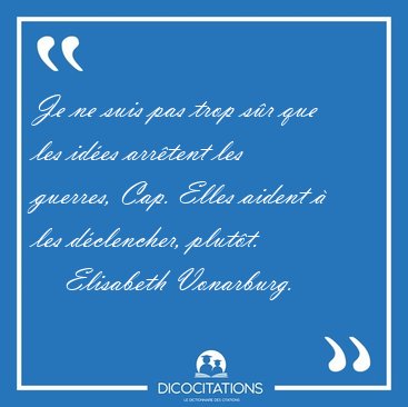 Je ne suis pas trop s�r que les id�es arr�tent les guerres, Cap. [...] - Elisabeth Vonarburg...