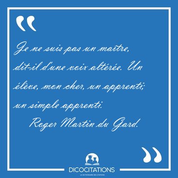 Je ne suis pas un ma�tre, dit-il d'une voix alt�r�e. Un �l�ve, [...] - Roger Martin du Gard...