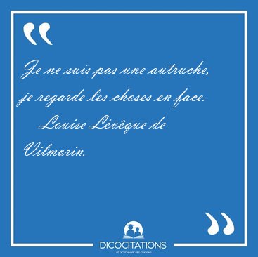 Je ne suis pas une autruche, je regarde les choses en [...] - Louise L�v�que de Vilmorin...