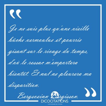 Je ne suis plus qu'une vieille b�che vermoulue et pourrie gisant [...] - Bergsveinn Birgisson...