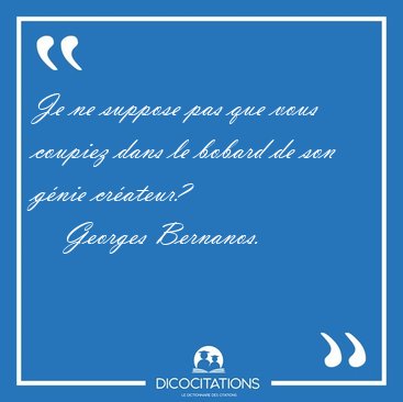 Je ne suppose pas que vous coupiez dans le bobard de son gnie [...] - Georges Bernanos...
