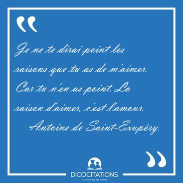 Je ne te dirai point les raisons que tu as de m'aimer. Car tu [...] - Antoine de Saint-Exup�ry...