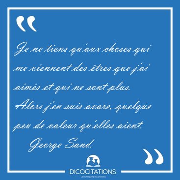 Je ne tiens qu'aux choses qui me viennent des tres que j'ai [...] - George Sand...