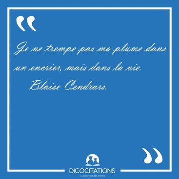 Je ne trempe pas ma plume dans un encrier, mais dans la [...] - Blaise Cendrars...