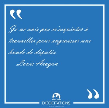 Je ne vais pas m'esquinter  travailler pour engraisser une [...] - Louis Aragon...
