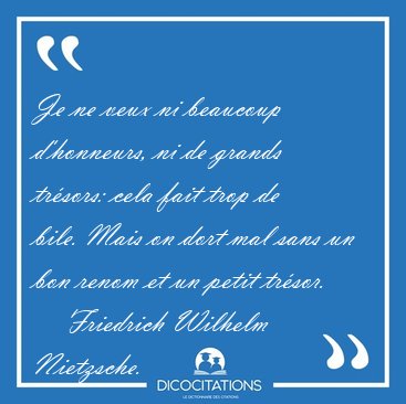 Je ne veux ni beaucoup d'honneurs, ni de grands tr�sors: cela [...] - Friedrich Wilhelm Nietzsche...