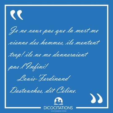 Je ne veux pas que la mort me vienne des hommes, ils mentent [...] - Louis-Ferdinand Destouches, dit C�line...