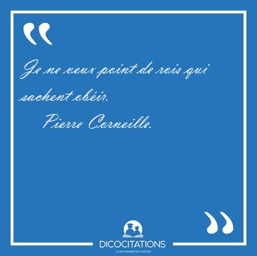 Je ne veux point de rois qui sachent [...] - Pierre Corneille...