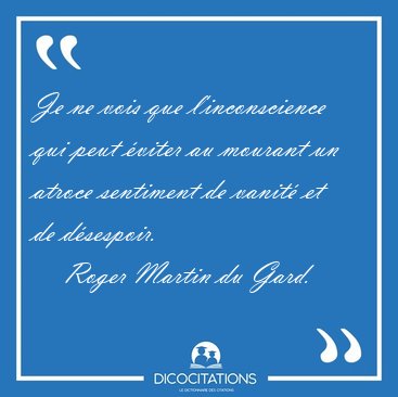 Je ne vois que l'inconscience qui peut �viter au mourant un [...] - Roger Martin du Gard...