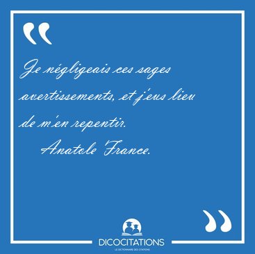 Je n�gligeais ces sages avertissements, et j'eus lieu de m'en [...] - Anatole France...