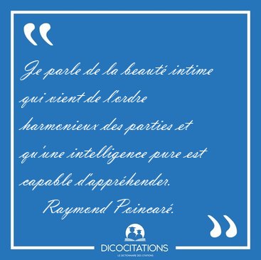 Je parle de la beaut intime qui vient de l'ordre harmonieux des [...] - Raymond Poincar...