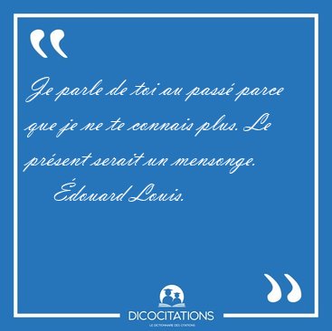 Je parle de toi au pass parce que je ne te connais plus. Le [...] - douard Louis...