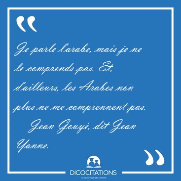Je parle l'arabe, mais je ne le comprends pas. Et, d'ailleurs, [...] - Jean Gouy�, dit Jean Yanne...