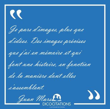 Je pars d'images, plus que d'ides. Des images prcises que j'ai [...] - Juan Mars...