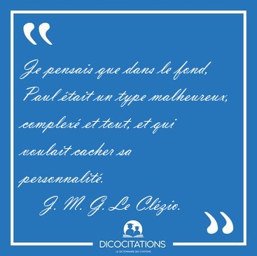 Je pensais que dans le fond, Paul �tait un type malheureux, [...] - J. M. G. Le Cl�zio...