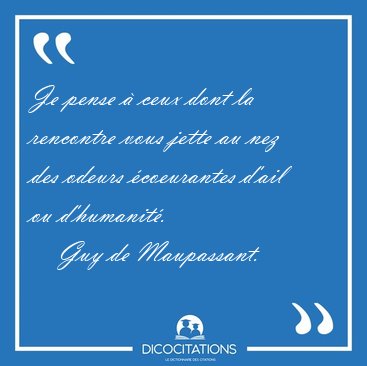 Je pense  ceux dont la rencontre vous jette au nez des odeurs [...] - Guy de Maupassant...