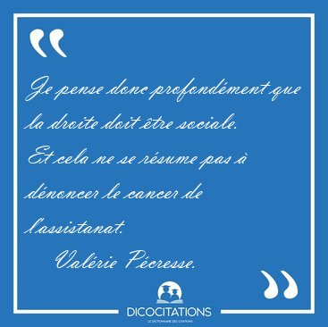 Je pense donc profond�ment que la droite doit �tre sociale. Et [...] - Val�rie P�cresse...