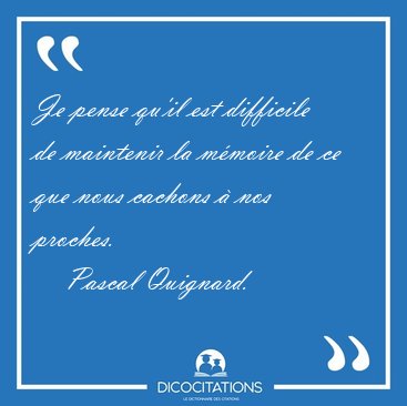 Je pense qu'il est difficile de maintenir la m�moire de ce que [...] - Pascal Quignard...