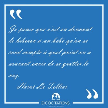 Je pense que c'est en donnant le biberon  un bb qu'on se rend [...] - Herv Le Tellier...